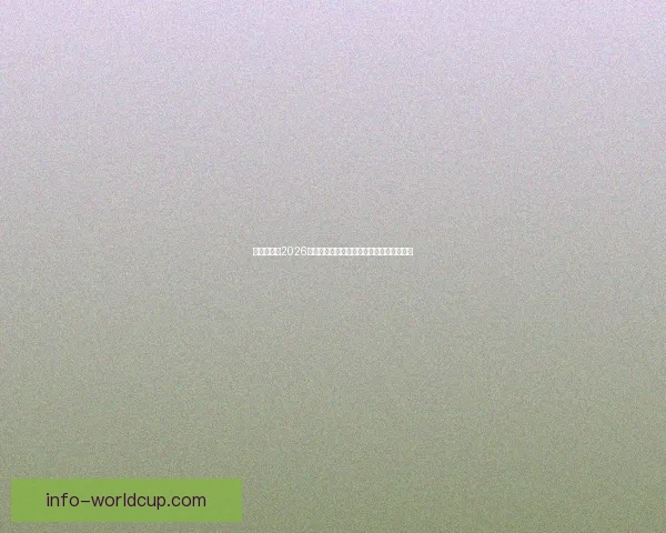 全球瞩目的2026世界杯决赛巅峰之夜谁将登顶世界足坛王座